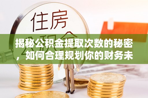 满州揭秘公积金提取次数的秘密，如何合理规划你的财务未来