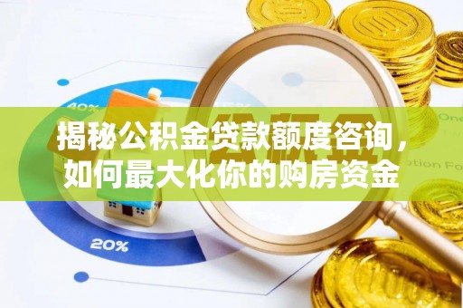 满州揭秘公积金贷款额度咨询，如何最大化你的购房资金