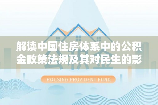 满州解读中国住房体系中的公积金政策法规及其对民生的影响