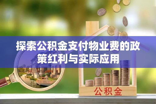 满州探索公积金支付物业费的政策红利与实际应用