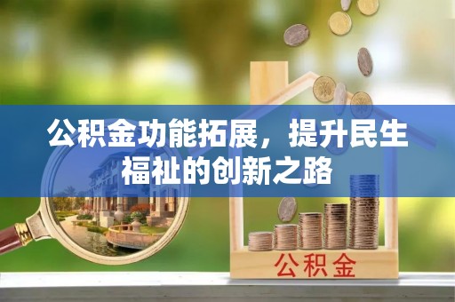 满州公积金功能拓展，提升民生福祉的创新之路