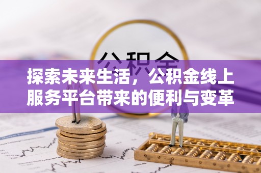 满州探索未来生活，公积金线上服务平台带来的便利与变革