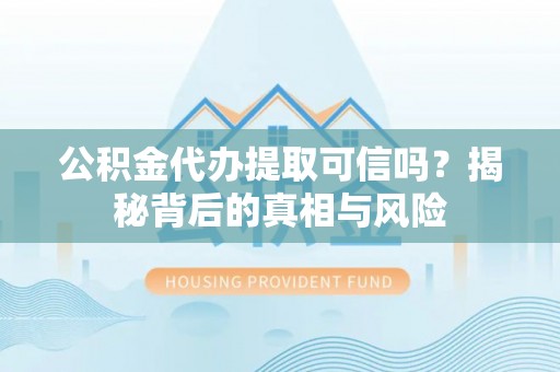 满州公积金代办提取可信吗？揭秘背后的真相与风险