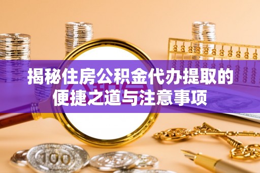 满州揭秘住房公积金代办提取的便捷之道与注意事项