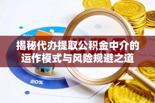 满州揭秘代办提取公积金中介的运作模式与风险规避之道
