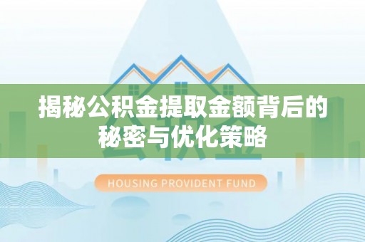 满州揭秘公积金提取金额背后的秘密与优化策略