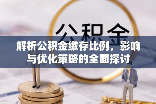 满州解析公积金缴存比例，影响与优化策略的全面探讨