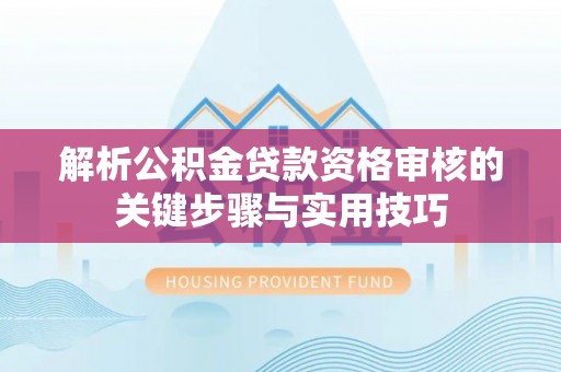 满州解析公积金贷款资格审核的关键步骤与实用技巧