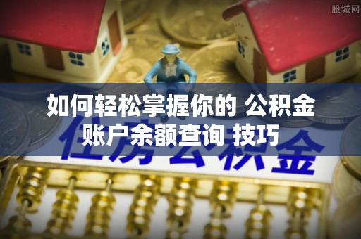 满州如何轻松掌握你的 公积金账户余额查询 技巧