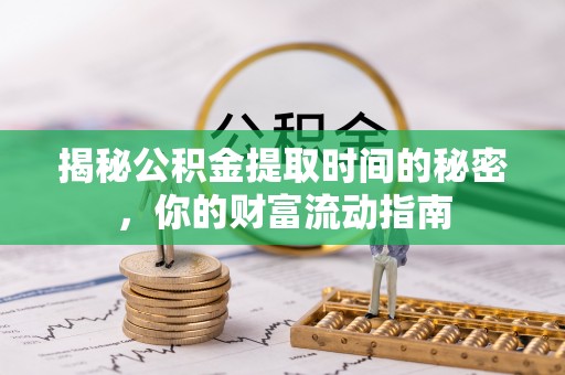 满州揭秘公积金提取时间的秘密，你的财富流动指南