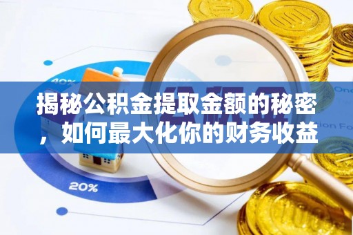满州揭秘公积金提取金额的秘密，如何最大化你的财务收益