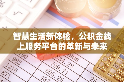 满州智慧生活新体验，公积金线上服务平台的革新与未来