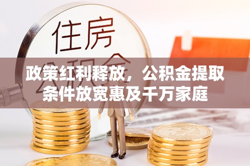 满州政策红利释放，公积金提取条件放宽惠及千万家庭