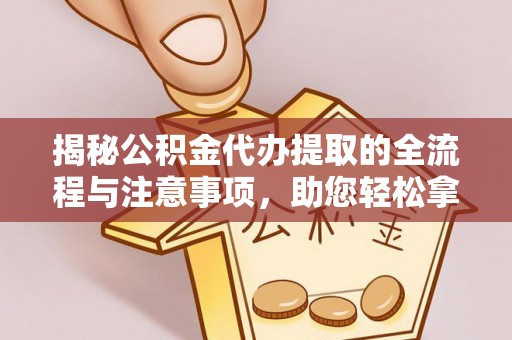 满州揭秘公积金代办提取的全流程与注意事项，助您轻松拿回属于自己的钱