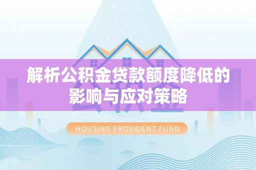 满州解析公积金贷款额度降低的影响与应对策略