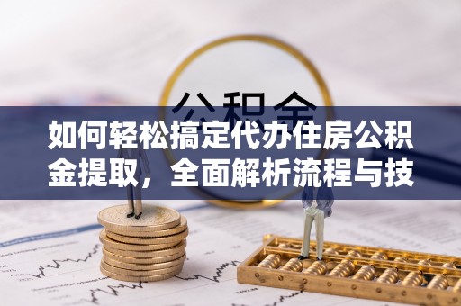 满州如何轻松搞定代办住房公积金提取，全面解析流程与技巧