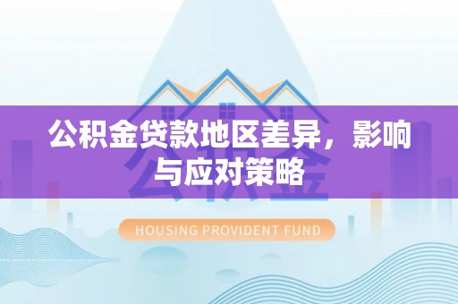 满州公积金贷款地区差异，影响与应对策略