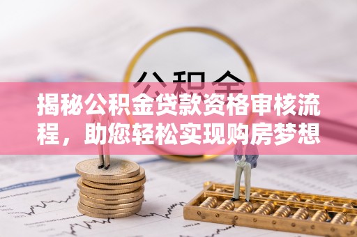 满州揭秘公积金贷款资格审核流程，助您轻松实现购房梦想