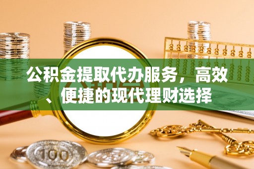 满州公积金提取代办服务，高效、便捷的现代理财选择