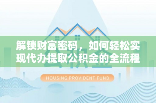 满州解锁财富密码，如何轻松实现代办提取公积金的全流程攻略