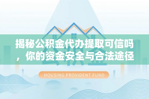 满州揭秘公积金代办提取可信吗，你的资金安全与合法途径全解析