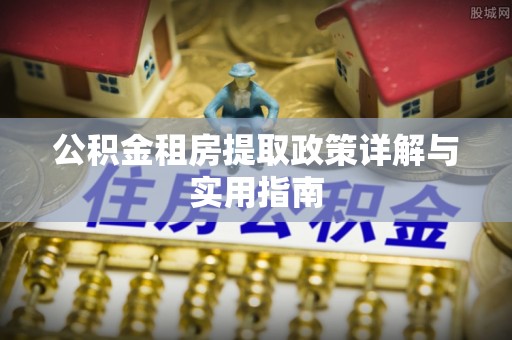 满州公积金租房提取政策详解与实用指南