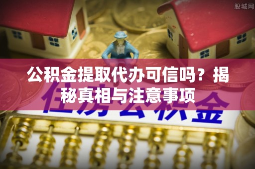 满州公积金提取代办可信吗？揭秘真相与注意事项