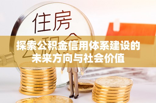 满州探索公积金信用体系建设的未来方向与社会价值