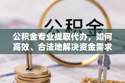 满州公积金专业提取代办，如何高效、合法地解决资金需求？