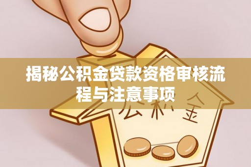 满州揭秘公积金贷款资格审核流程与注意事项