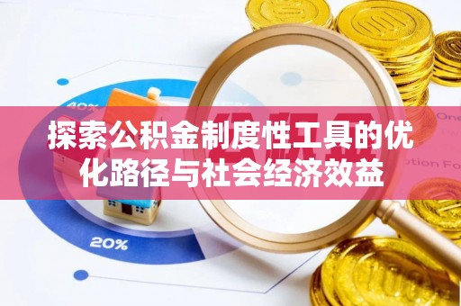 满州探索公积金制度性工具的优化路径与社会经济效益