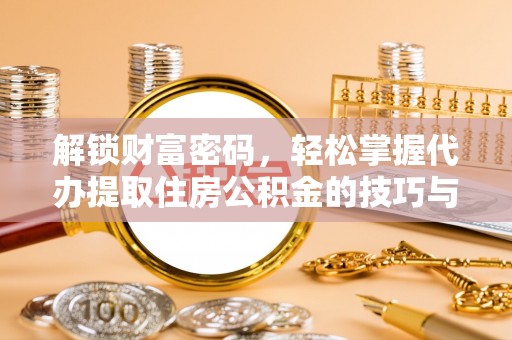 满州解锁财富密码，轻松掌握代办提取住房公积金的技巧与策略