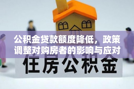 满州公积金贷款额度降低，政策调整对购房者的影响与应对策略