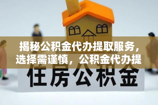 满州揭秘公积金代办提取服务，选择需谨慎，公积金代办提取靠谱吗？