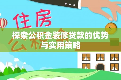 满州探索公积金装修贷款的优势与实用策略