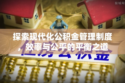 满州探索现代化公积金管理制度，效率与公平的平衡之道