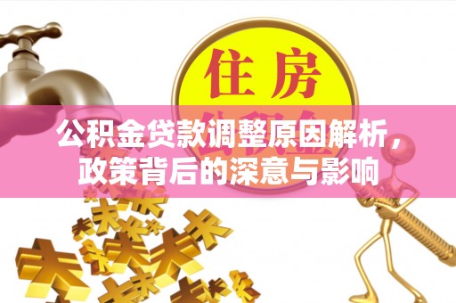 满州公积金贷款调整原因解析，政策背后的深意与影响