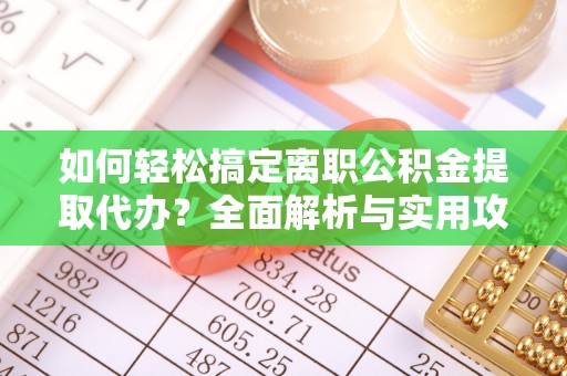 满州如何轻松搞定离职公积金提取代办？全面解析与实用攻略