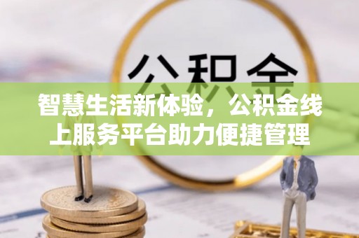 满州智慧生活新体验，公积金线上服务平台助力便捷管理
