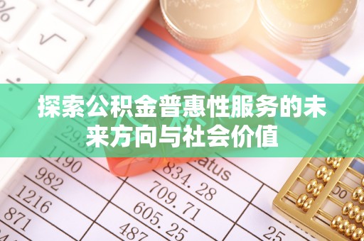 满州探索公积金普惠性服务的未来方向与社会价值