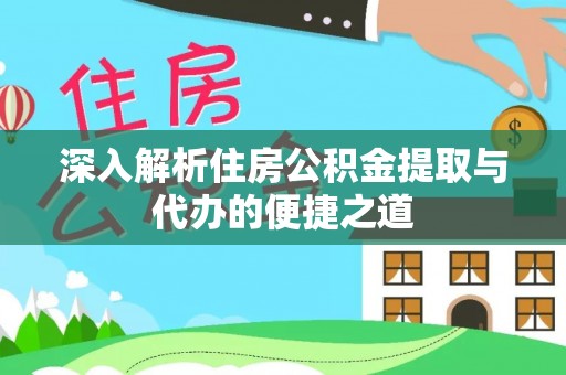 满州深入解析住房公积金提取与代办的便捷之道
