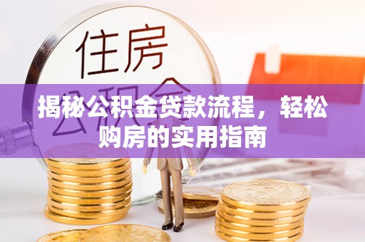 满州揭秘公积金贷款流程，轻松购房的实用指南