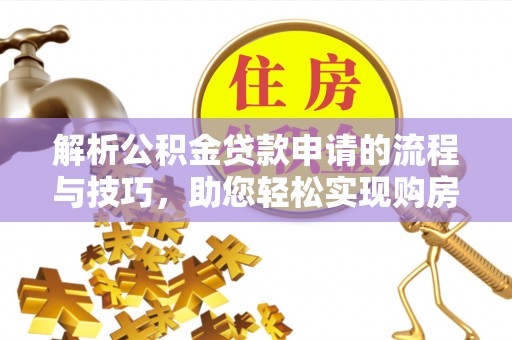 满州解析公积金贷款申请的流程与技巧，助您轻松实现购房梦