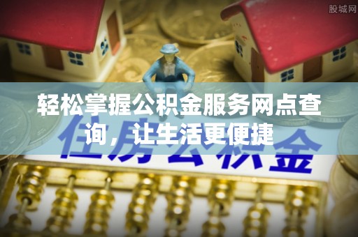 满州轻松掌握公积金服务网点查询，让生活更便捷