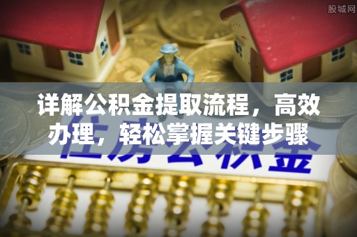 满州详解公积金提取流程，高效办理，轻松掌握关键步骤