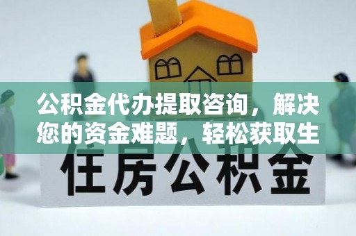 满州公积金代办提取咨询，解决您的资金难题，轻松获取生活助力