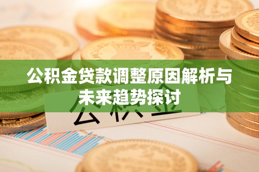 满州公积金贷款调整原因解析与未来趋势探讨