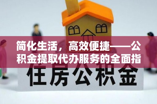 满州简化生活，高效便捷——公积金提取代办服务的全面指南