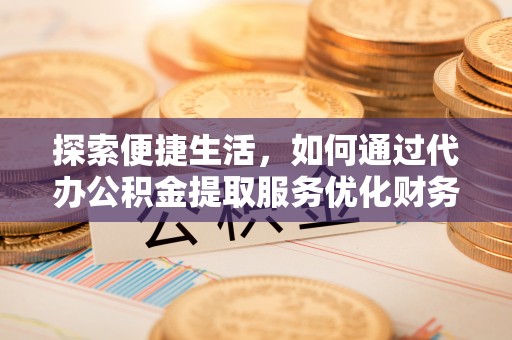 满州探索便捷生活，如何通过代办公积金提取服务优化财务管理