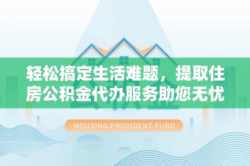 满州轻松搞定生活难题，提取住房公积金代办服务助您无忧理财
